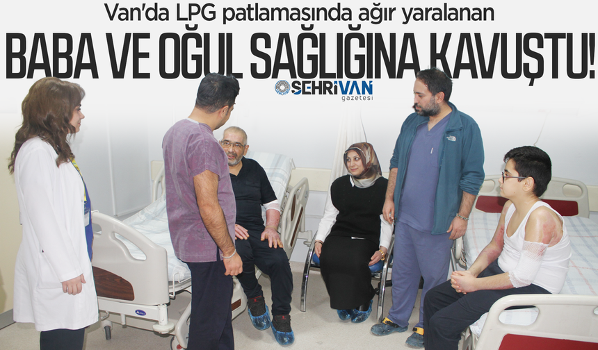 Van'da LPG patlamasında tanınmaz hale gelen baba ve oğul sağlığına kavuştu