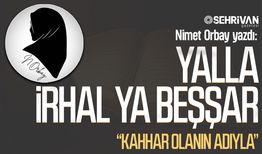 Nimet Orbay yazdı:Yalla İrhal Ya Beşşar: Kahhar olanın adıyla!