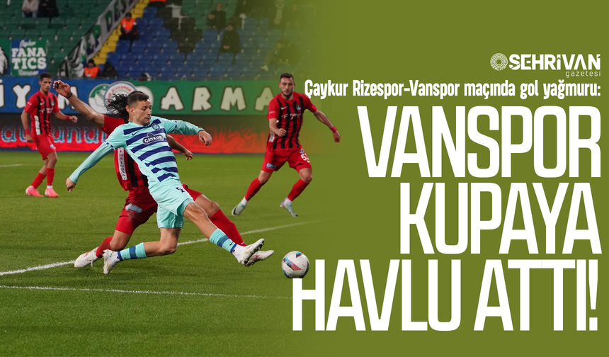 Çaykur Rizespor-Vanspor maçında gol yağmuru: Vanspor kupaya havlu attı!