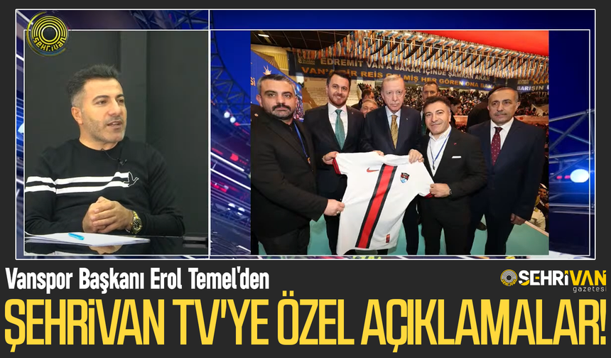 Vanspor Başkanı Erol Temel'den Şehrivan TV'ye özel açıklamalar!