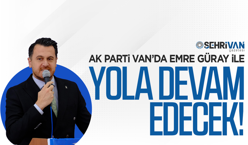 AK Parti Van’da Emre Güray ile devam edecek!