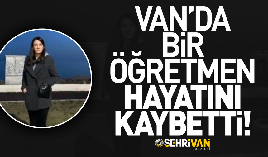 Van’da bir öğretmen hayatını kaybetti!