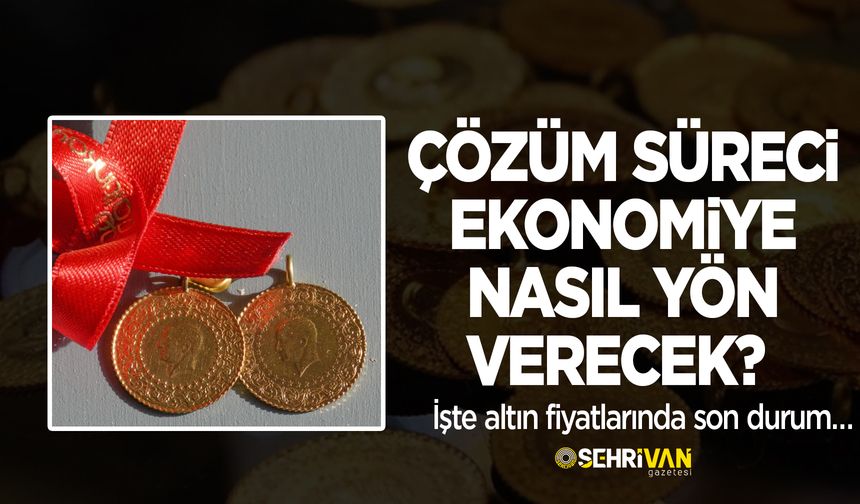 Çözüm süreci ekonomiye nasıl yön verecek? İşte altın fiyatlarında son durum…
