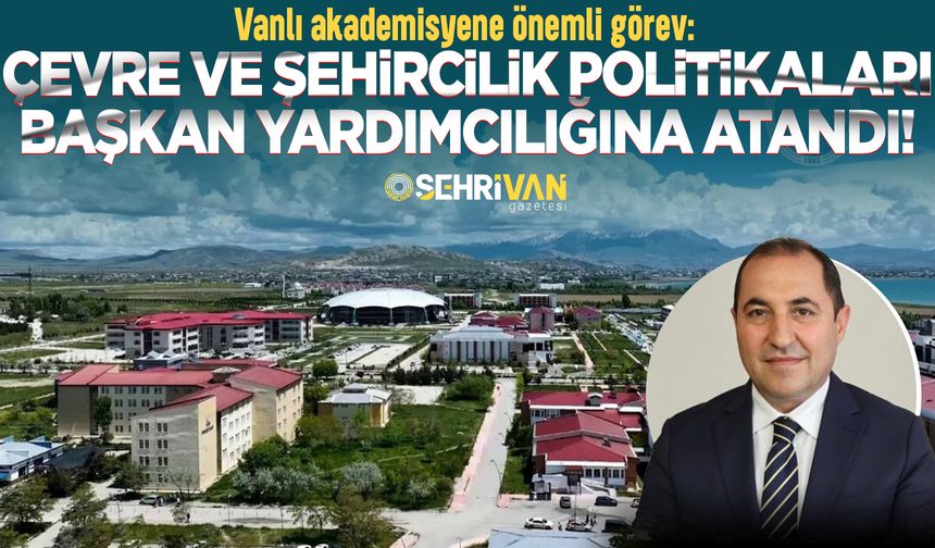 Vanlı akademisyene önemli görev: Çevre ve Şehircilik Politikaları Başkan Yardımcılığına atandı!