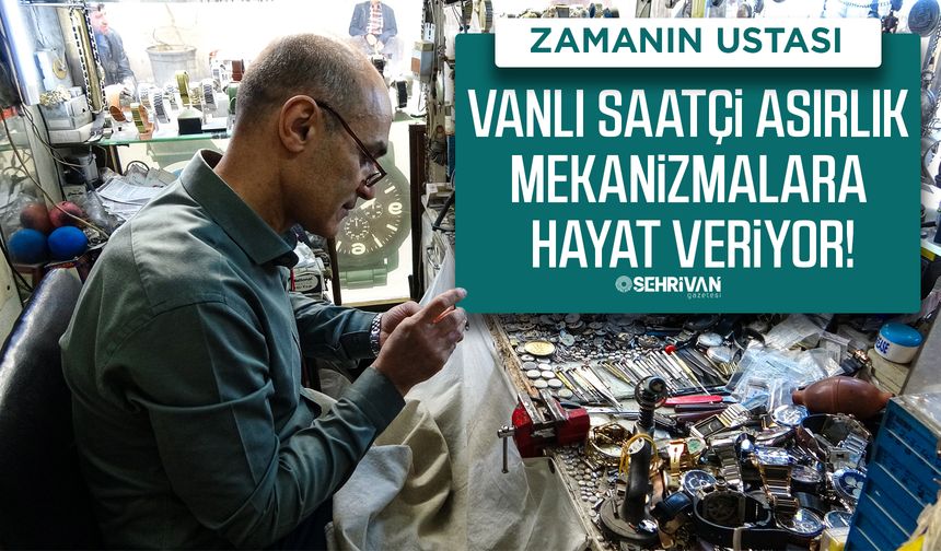 Vanlı usta asırlık mekanizmalara hayat veriyor!