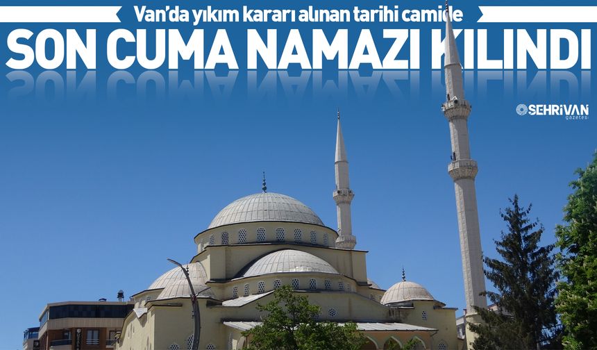 Van’da yıkım kararı alınan tarihi camide son cuma namazı kılındı