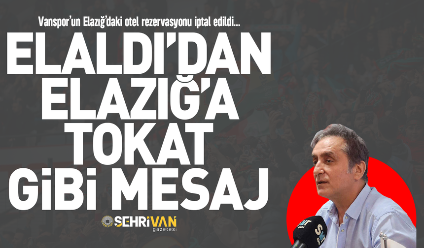 Aziz Elaldı’dan Elazığ’a tokat gibi mesaj!