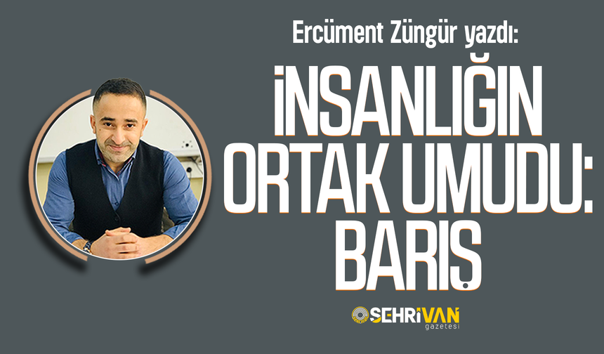 Ercüment Züngür yazdı: İnsanlığın ortak umudu: Barış!