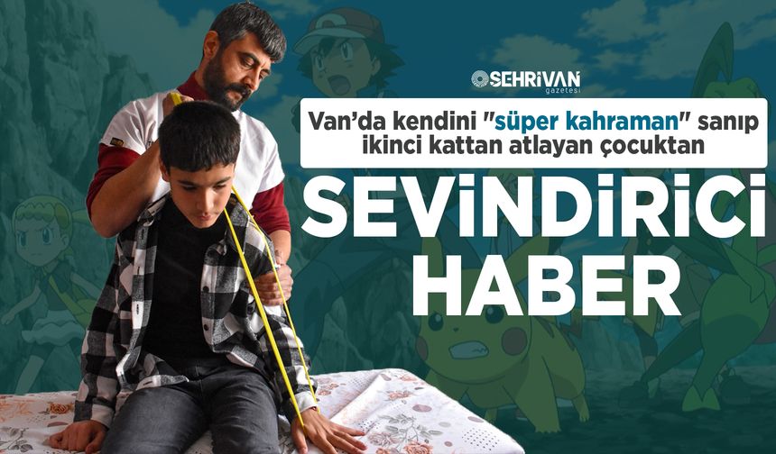 Van’da kendini "süper kahraman" sanıp ikinci kattan atlayan çocuktan sevindirici haber