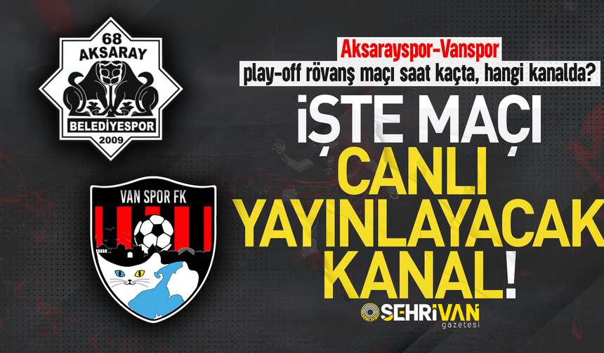 Aksarayspor-Vanspor play-off rövanş maçı saat kaçta, hangi kanalda?