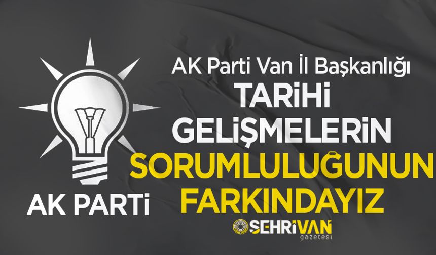 AK Parti Van İl Başkanlığı: Tarihi gelişmelerin sorumluluğunun farkındayız