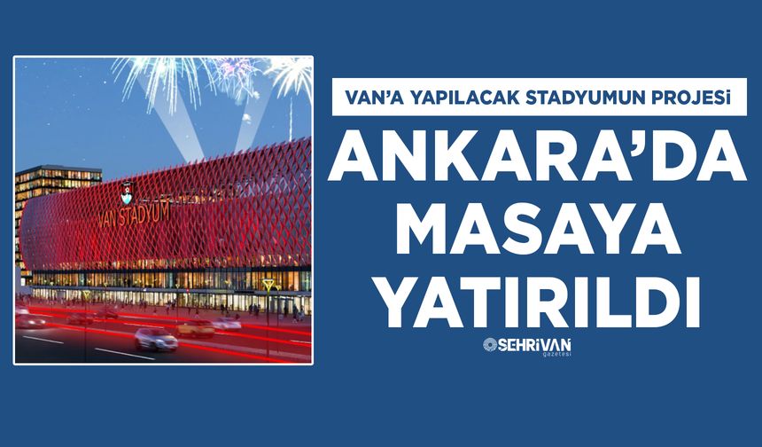 Van’a yapılacak stadyumun projesi Ankara’da masaya yatırıldı