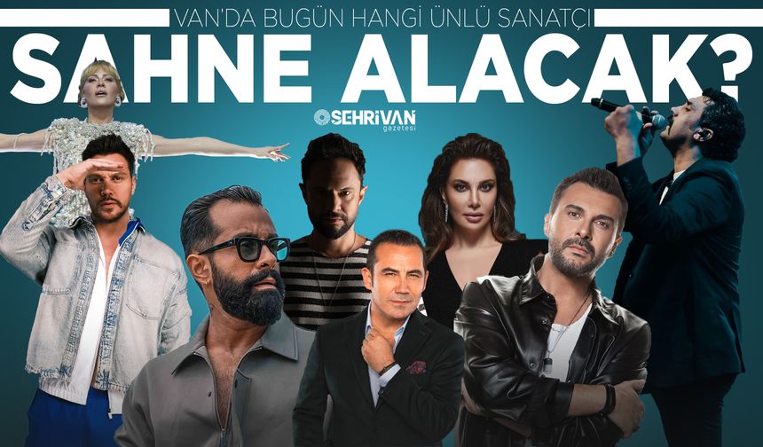 Van’da bugün hangi ünlü sanatçı sahneye çıkacak? İşte detaylar
