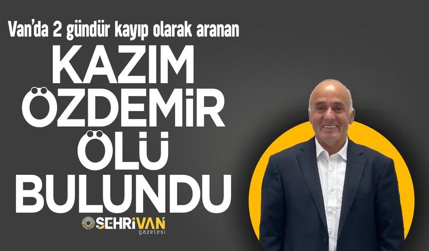 Van’da 2 gündür kayıp olarak aranan Kazım Özdemir ölü bulundu!