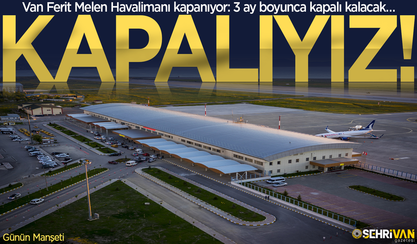 Van 3 aylık tam kapanmaya gidiyor: Kapanma ve açılış tarih belli oldu!