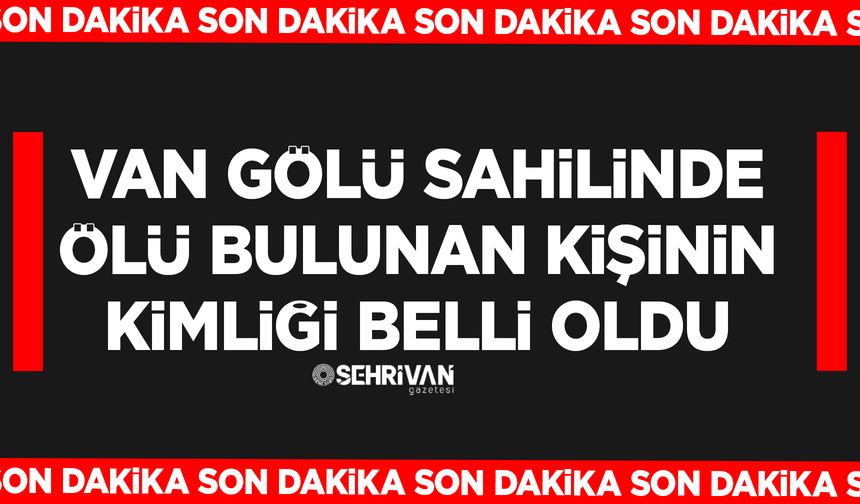 Van Gölü sahilinde ölü bulunan kişinin kimliği belli oldu
