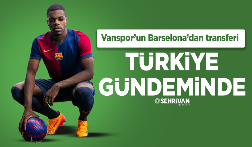 Vanspor’un Barselona’dan transferi Türkiye gündeminde