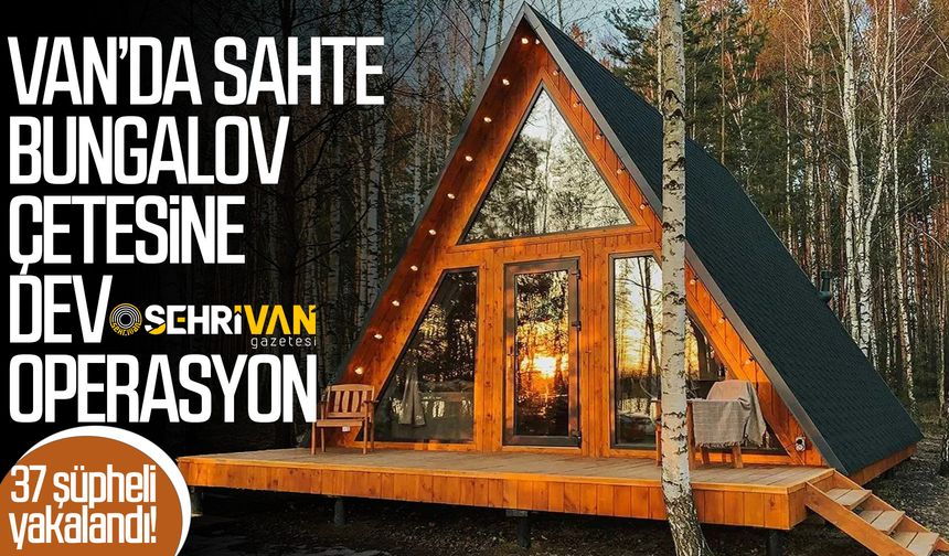 Van’da sahte bungalov çetesine dev operasyon: 37 şüpheli yakalandı!