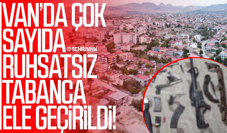 Van’da çok sayıda ruhsatsız tabanca ele geçirildi!