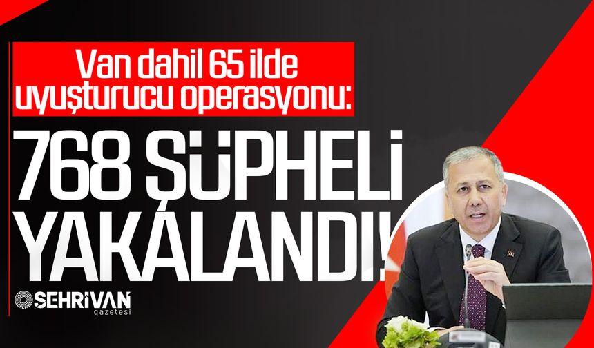 Van dahil 65 ilde uyuşturucu operasyonu: 768 şüpheli yakalandı!