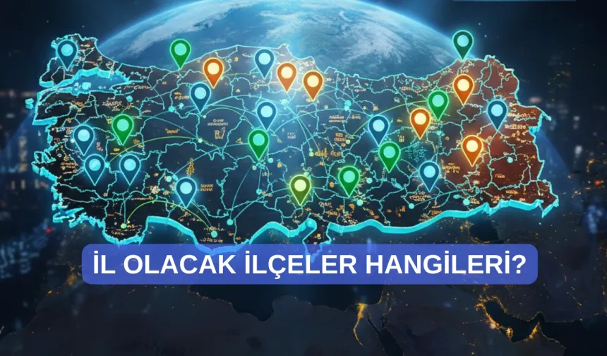 İl olmaya aday 42 ilçe belli oldu!