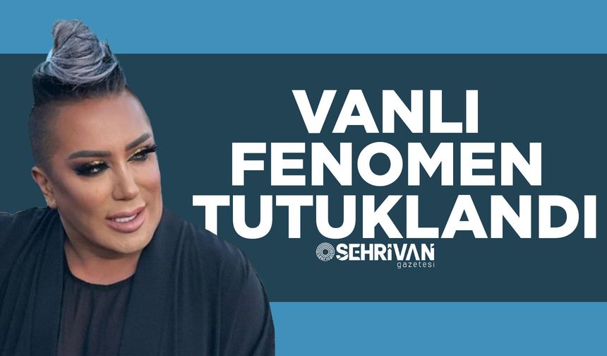 Vanlı fenomen tutuklandı