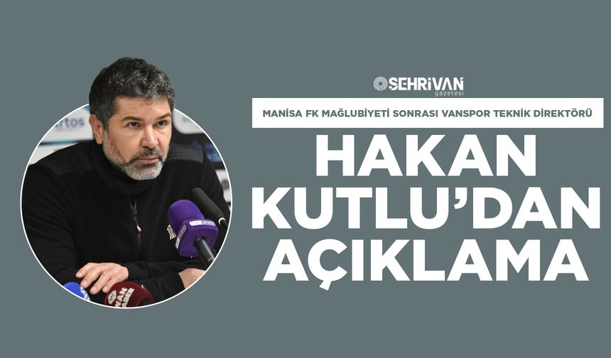 Manisa FK mağlubiyeti sonrası Vanspor Teknik Direktörü Hakan Kutlu’dan açıklama