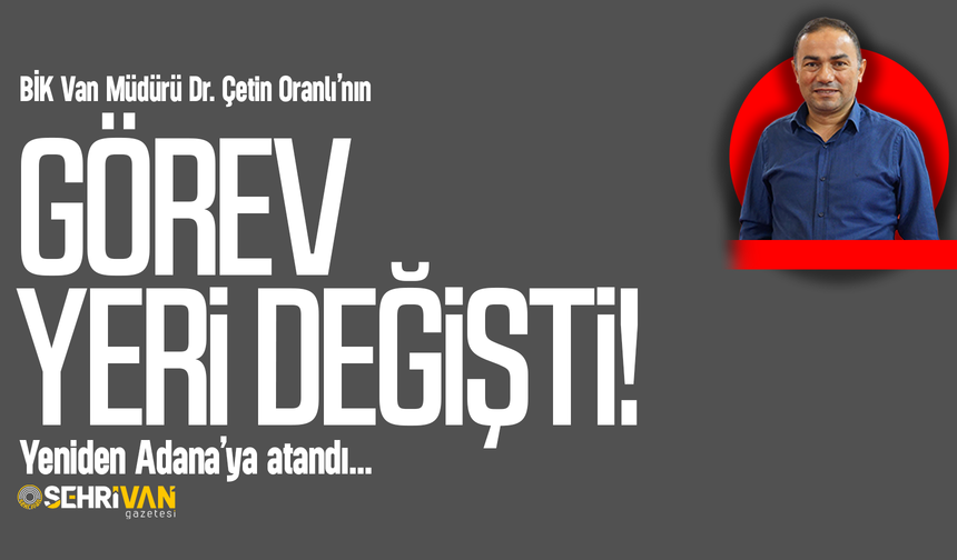 Van BİK Müdürü Dr. Çetin Oranlı’nın görev yeri değişti!
