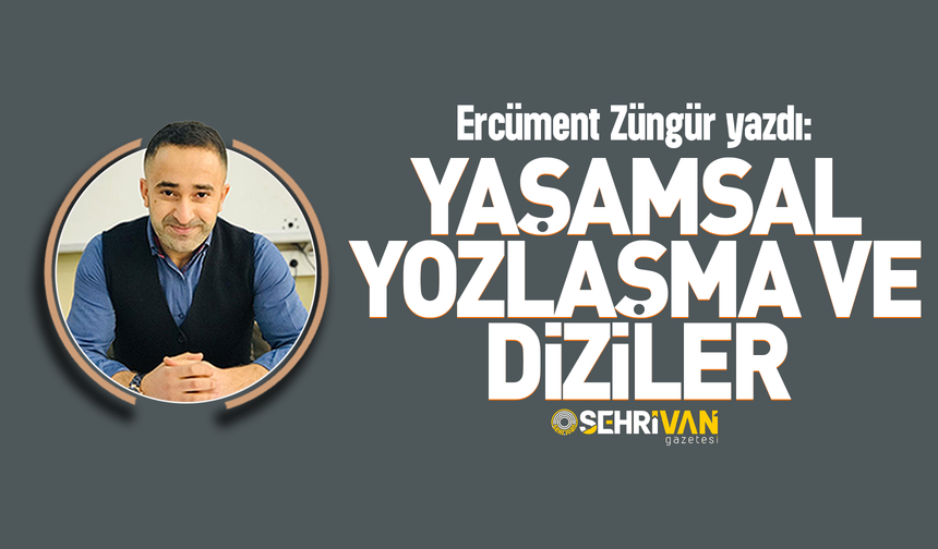 Ercüment Züngür yazdı: Yaşamsal yozlaşma ve diziler!