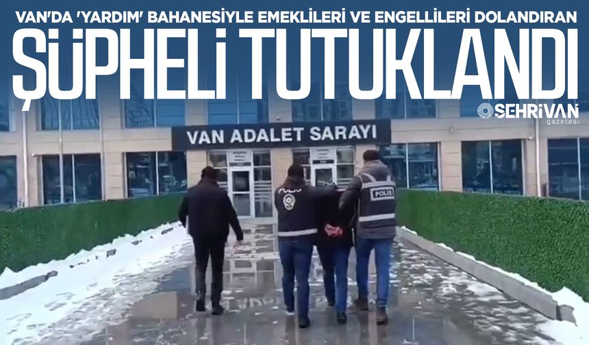 Van'da 'yardım' bahanesiyle emeklileri ve engellileri dolandıran şüpheli tutuklandı