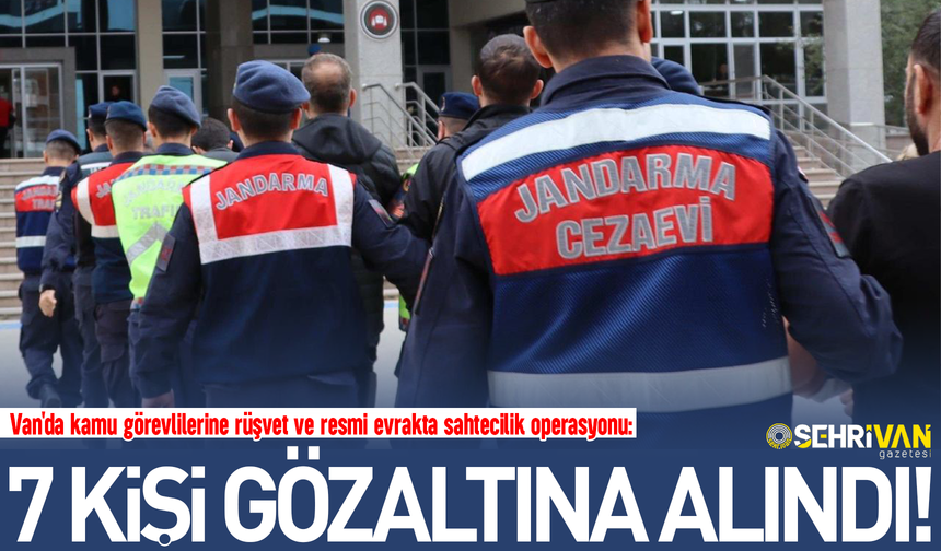Van'da kamu görevlilerine rüşvet ve sahtecilik operasyonu: 7 kişi gözaltına alındı!