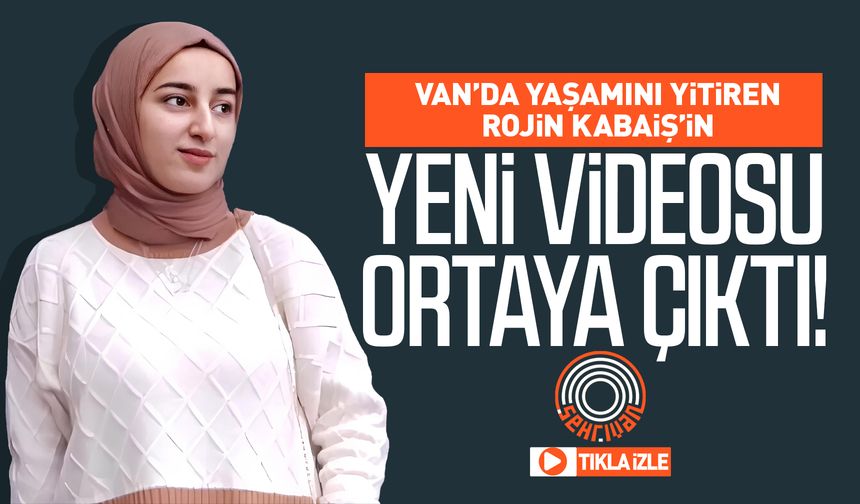 Van’da yaşamını yitiren Rojin Kabaiş’in yeni videosu ortaya çıktı!