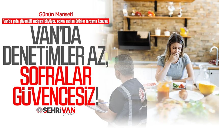 Van’da denetimsiz gıdalar halk sağlığını tehdit ediyor!