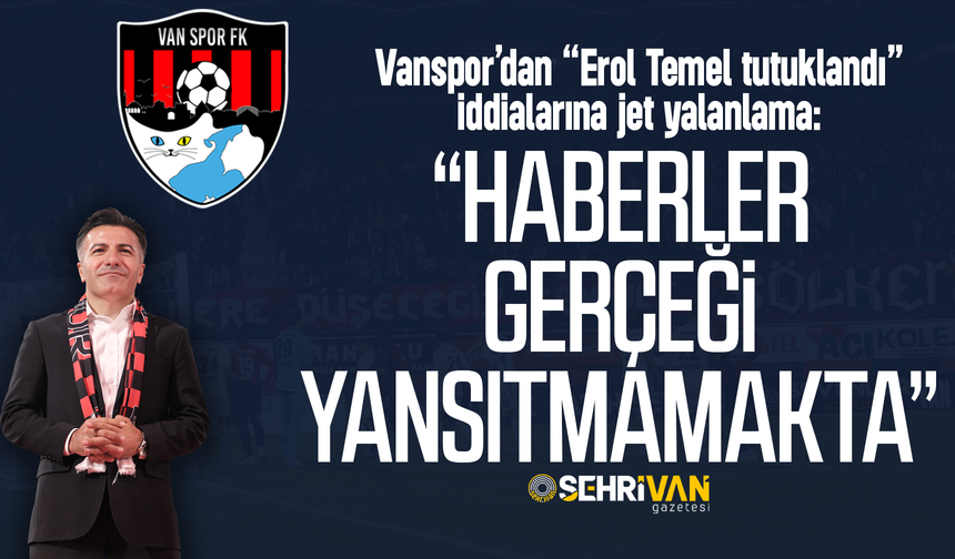 Vanspor’dan "Erol Temel tutuklandı" iddialarına jet yalanlama