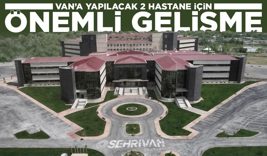 Van’a yapılacak 2 hastane için önemli gelişme!
