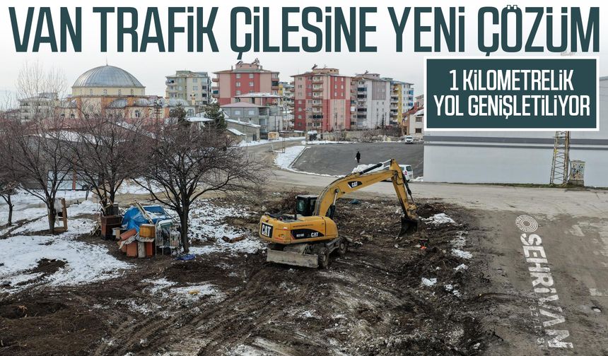 Van trafik çilesine yeni çözüm: 1 kilometrelik yol genişletiliyor