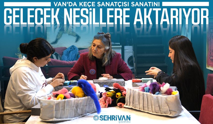 Van’da keçe sanatçısı sanatını gelecek nesillere aktarıyor