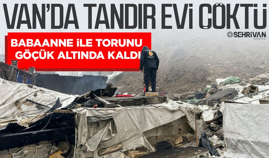Van’da tandır evi çöktü: Babaanne ile torunu göçük altında kaldı