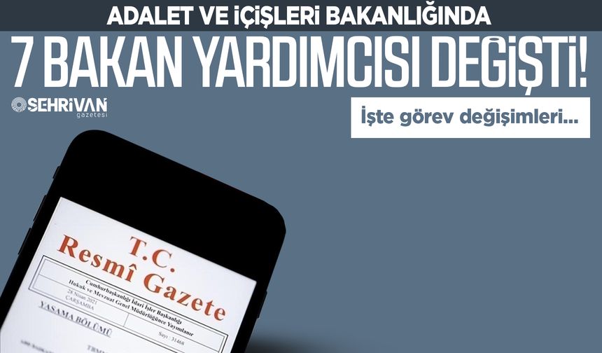 Adalet ve İçişleri Bakanlığında 7 Bakan Yardımcısı değişti! İşte görev değişimleri…