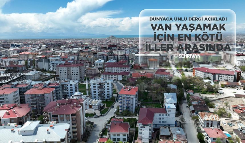 Dünyaca ünlü dergi açıkladı: Van yaşamak için en kötü iller arasında