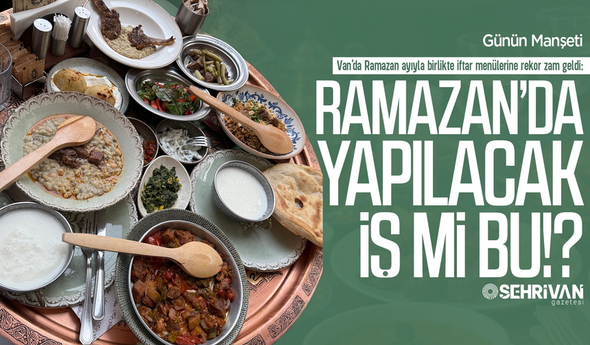 Van’da ramazan menülerine rekor zam: İşte bu yılki fiyatlar…