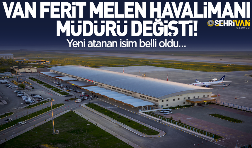 Van Ferit Melen Havalimanı Müdürü değişti! İşte atanan isim…