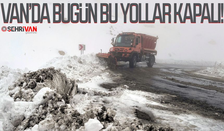 Van’da bugün bu yollar kapalı!
