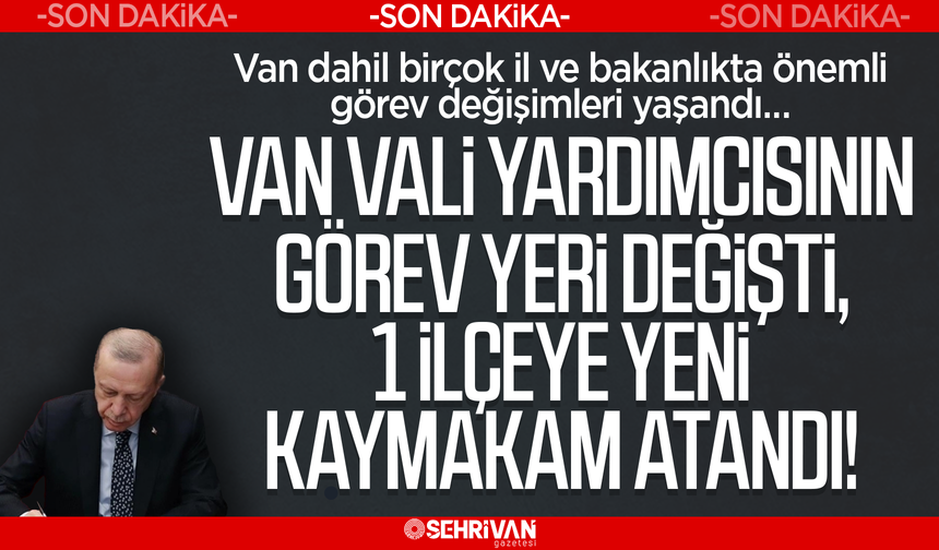 Van'da bir ilçeye yeni kaymakam atandı, Van Vali Yardımcısının görev yeri değişti!