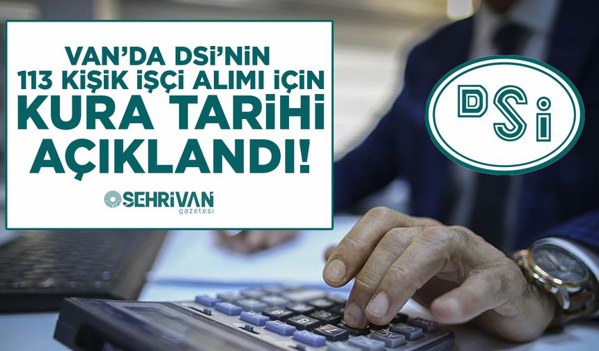 Van’da DSİ’nin 113 kişilik işçi alımı için kura tarihi açıklandı! İşte kuraya hak kazananların listesi...