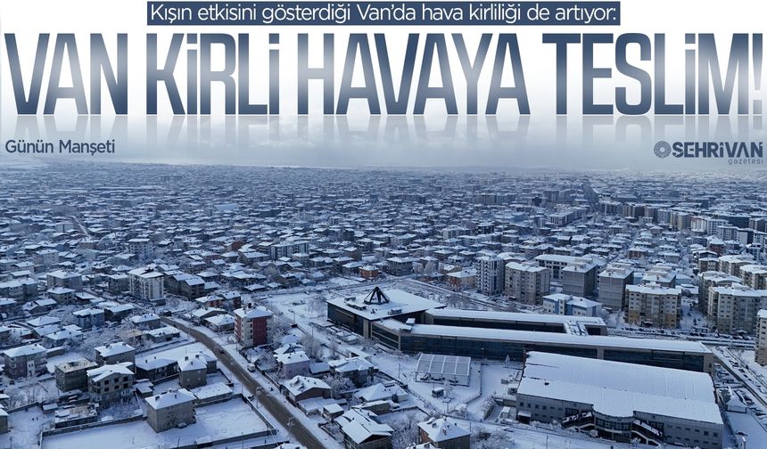 Havamız çok kirli: Kış mevsimi Van’da hava kirliliğini arttırdı!