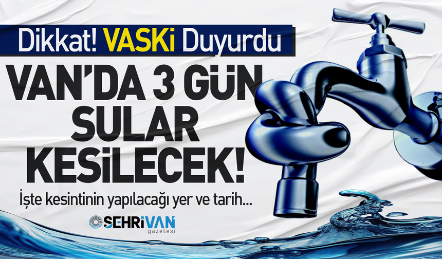 Van’da 3 günlük su kesintisi yapılacak: İşte kesinti tarihi ve saatleri…