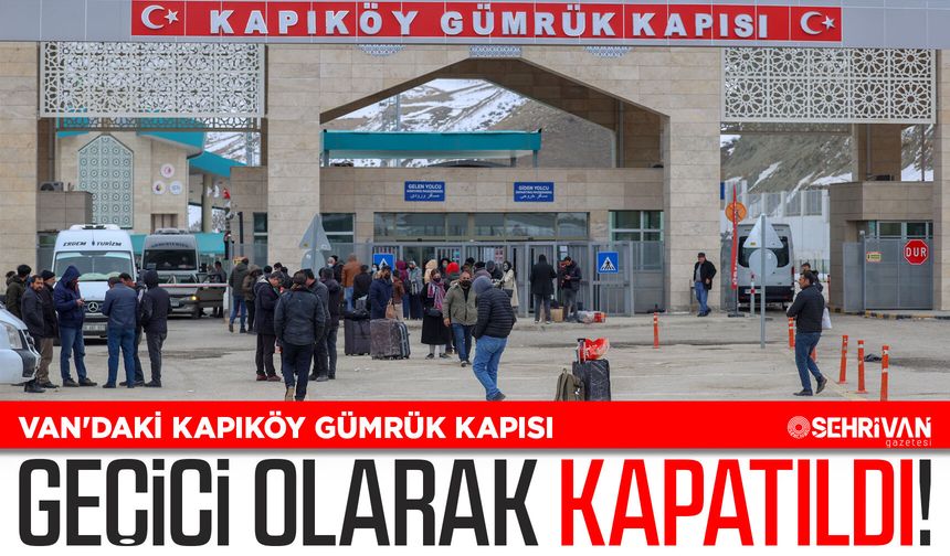 Van'daki Kapıköy Gümrük Kapısı geçici olarak kapatıldı