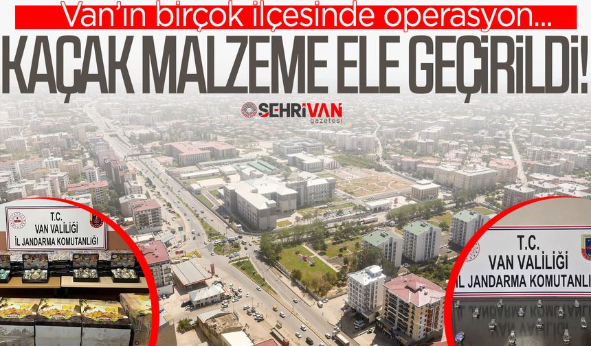 Van’ın birçok ilçesinde operasyon: Kaçak malzeme ele geçirildi!