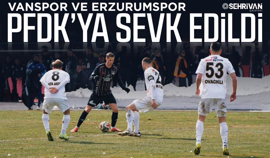 Vanspor ve Erzurumspor PFDK’ya sevk edildi